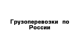 Грузоперевозки  по России